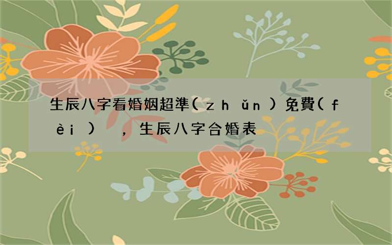 生辰八字看婚姻超準(zhǔn)免費(fèi)，生辰八字合婚表